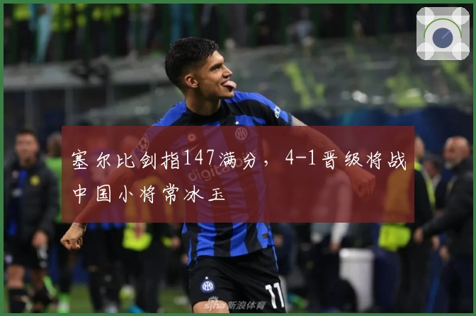 塞尔比剑指147满分，4-1晋级将战中国小将常冰玉