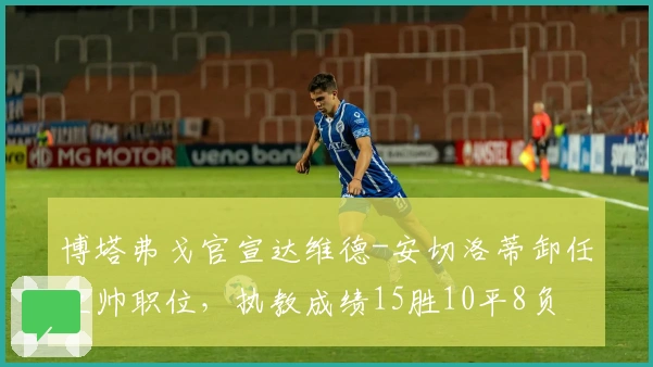 博塔弗戈官宣达维德-安切洛蒂卸任主帅职位，执教成绩15胜10平8负