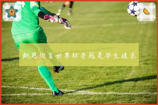 凯恩坦言世界杯夺冠是毕生追求