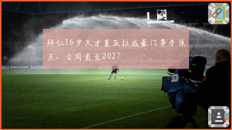 拜仁16岁天才基亚拉成豪门争夺焦点，合同直至2027