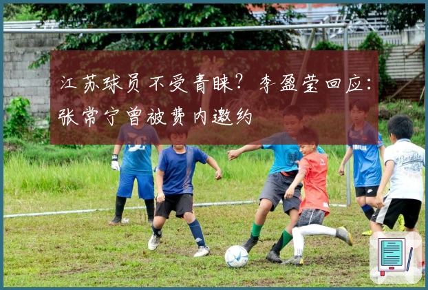 江苏球员不受青睐？李盈莹回应：张常宁曾被费内邀约