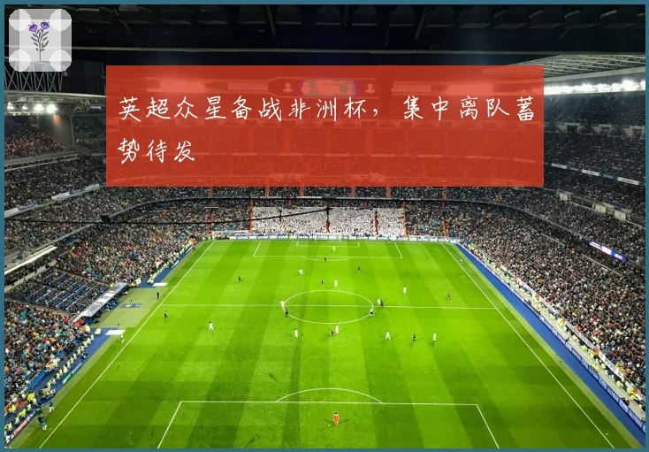 英超众星备战非洲杯，集中离队蓄势待发