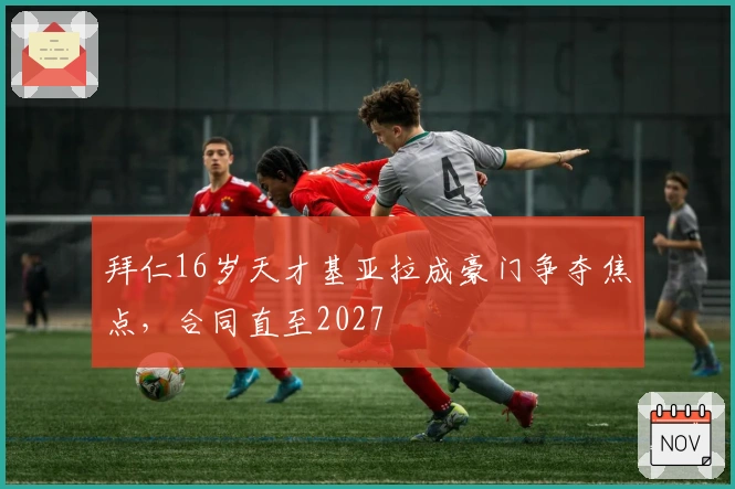 拜仁16岁天才基亚拉成豪门争夺焦点，合同直至2027