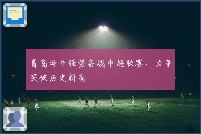 青岛海牛强势备战中超联赛，力争突破历史新高