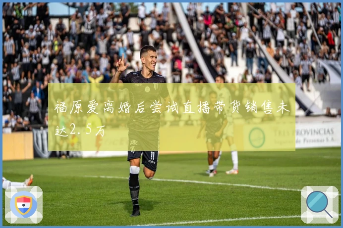 福原爱离婚后尝试直播带货销售未达2.5万