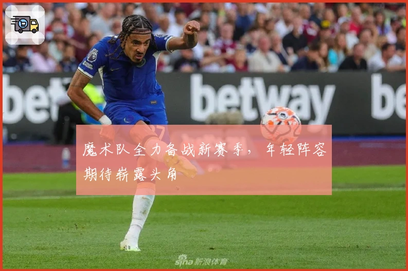 魔术队全力备战新赛季，年轻阵容期待崭露头角