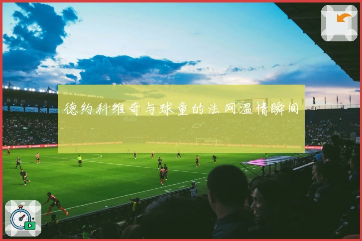 德约科维奇与球童的法网温情瞬间