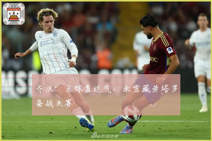 齐沃：点球靠运气，未雪藏劳塔罗备战决赛